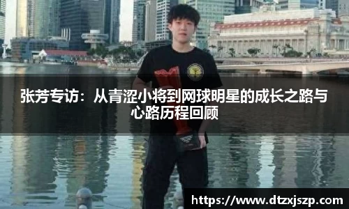 张芳专访：从青涩小将到网球明星的成长之路与心路历程回顾