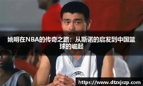 姚明在NBA的传奇之路：从斯诺的启发到中国篮球的崛起