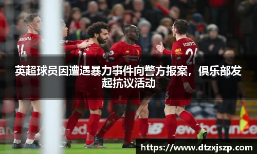 英超球员因遭遇暴力事件向警方报案，俱乐部发起抗议活动