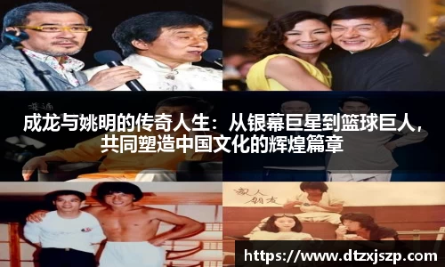 成龙与姚明的传奇人生：从银幕巨星到篮球巨人，共同塑造中国文化的辉煌篇章