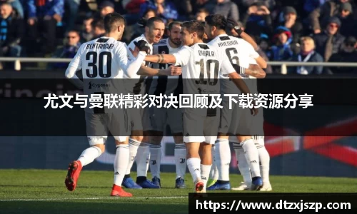 尤文与曼联精彩对决回顾及下载资源分享