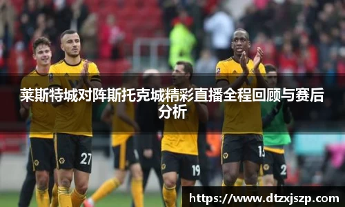 莱斯特城对阵斯托克城精彩直播全程回顾与赛后分析