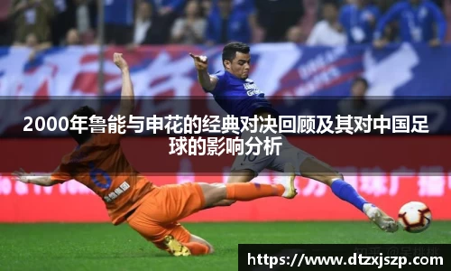 2000年鲁能与申花的经典对决回顾及其对中国足球的影响分析