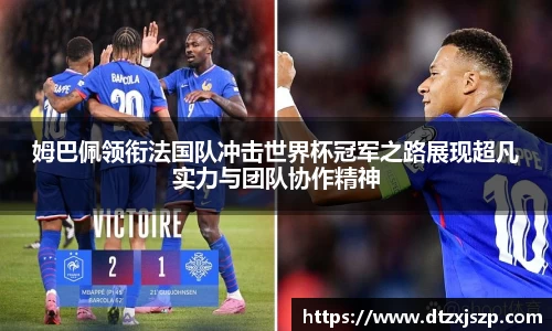 姆巴佩领衔法国队冲击世界杯冠军之路展现超凡实力与团队协作精神
