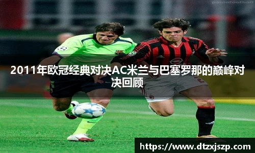 2011年欧冠经典对决AC米兰与巴塞罗那的巅峰对决回顾