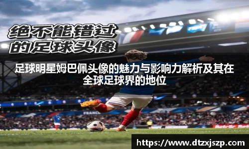 足球明星姆巴佩头像的魅力与影响力解析及其在全球足球界的地位