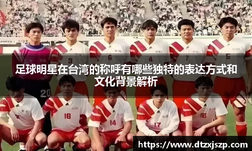 足球明星在台湾的称呼有哪些独特的表达方式和文化背景解析