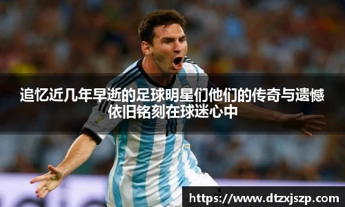 追忆近几年早逝的足球明星们他们的传奇与遗憾依旧铭刻在球迷心中